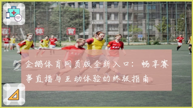 企鹅体育网页版全新入口：畅享赛事直播与互动体验的终极指南