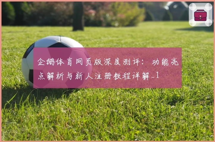 企鹅体育网页版深度测评：功能亮点解析与新人注册教程详解_1