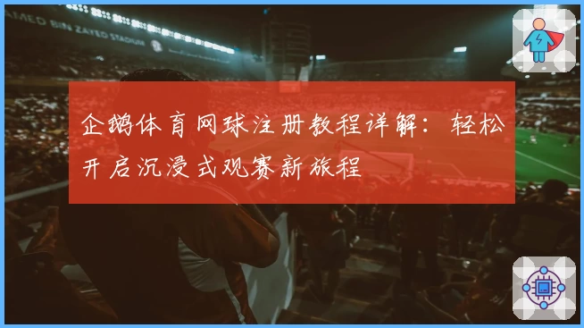 企鹅体育网球注册教程详解：轻松开启沉浸式观赛新旅程