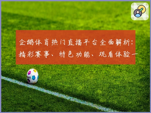 企鹅体育热门直播平台全面解析:精彩赛事、特色功能、观看体验一次了解
