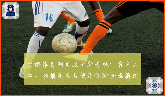 企鹅体育网页版全新升级：官方入口、功能亮点与使用体验全面解析