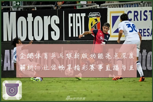 企鹅体育乒乓球新版功能亮点深度解析:让你畅享精彩赛事直播与互动体验