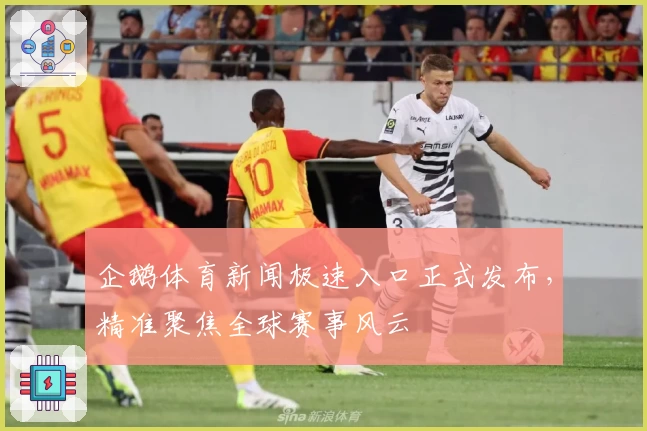 企鹅体育新闻极速入口正式发布，精准聚焦全球赛事风云