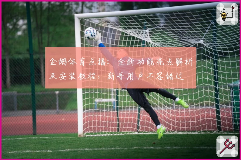 企鹅体育点播:全新功能亮点解析及安装教程,新手用户不容错过