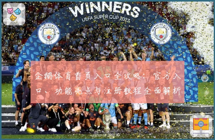 企鹅体育首页入口全攻略：官方入口、功能亮点与注册教程全面解析