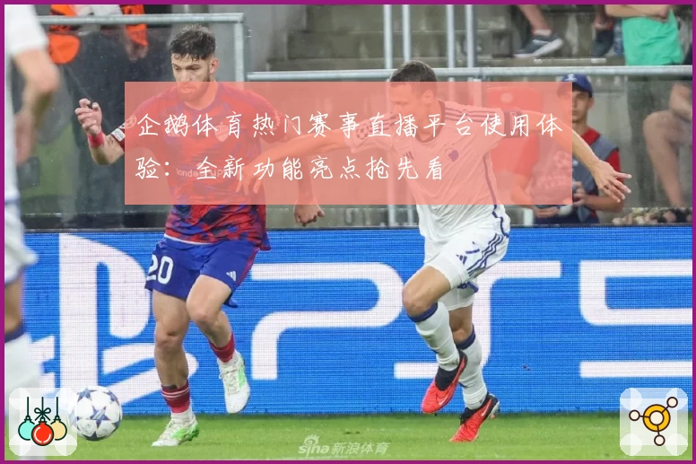 企鹅体育热门赛事直播平台使用体验：全新功能亮点抢先看