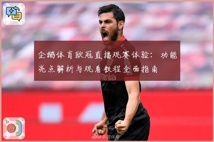 企鹅体育欧冠直播观赛体验:功能亮点解析与观看教程全面指南