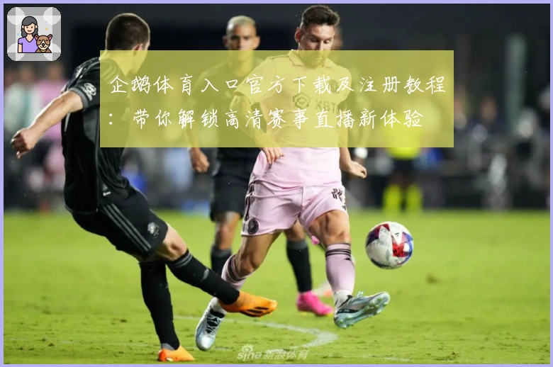 企鹅体育入口官方下载及注册教程:带你解锁高清赛事直播新体验