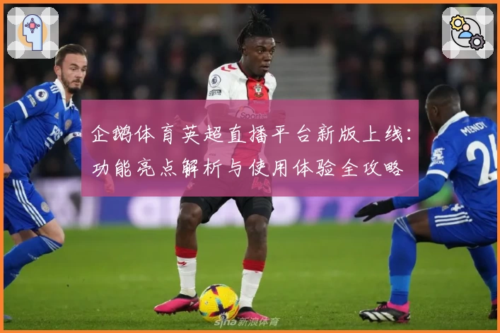 企鹅体育英超直播平台新版上线：功能亮点解析与使用体验全攻略