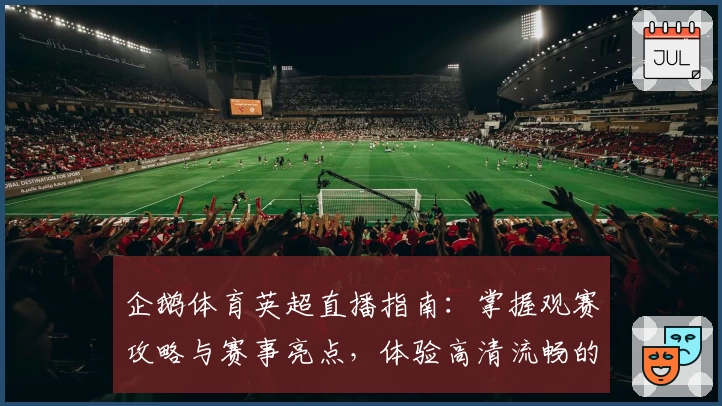 企鹅体育英超直播指南:掌握观赛攻略与赛事亮点,体验高清流畅的视听盛宴