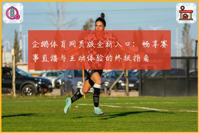 企鹅体育网页版全新入口：畅享赛事直播与互动体验的终极指南
