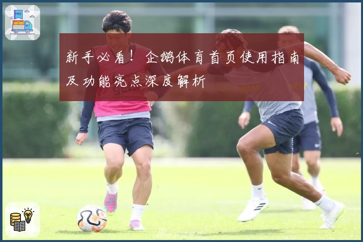 新手必看！企鹅体育首页使用指南及功能亮点深度解析