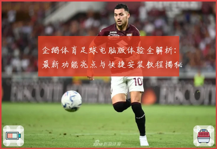 企鹅体育足球电脑版体验全解析:最新功能亮点与快捷安装教程揭秘