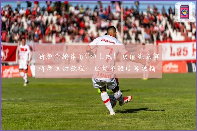 新版企鹅体育CBA上线！功能亮点解析与注册教程，让你不错过每场精彩对决