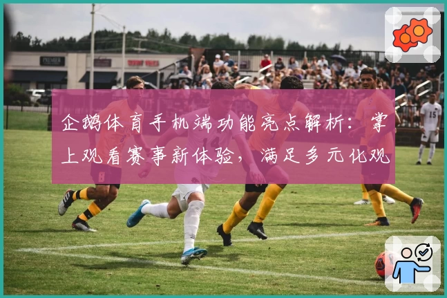 企鹅体育手机端功能亮点解析：掌上观看赛事新体验，满足多元化观赛需求