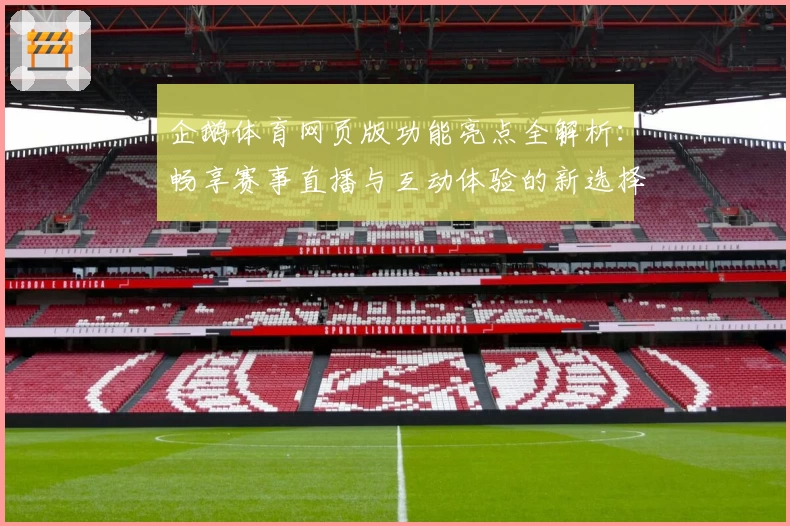 企鹅体育网页版功能亮点全解析：畅享赛事直播与互动体验的新选择