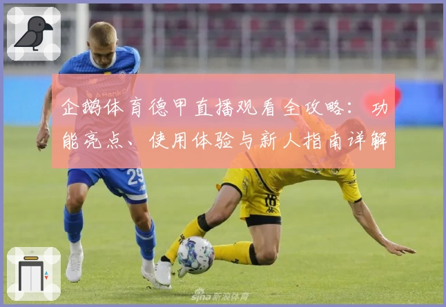 企鹅体育德甲直播观看全攻略：功能亮点、使用体验与新人指南详解