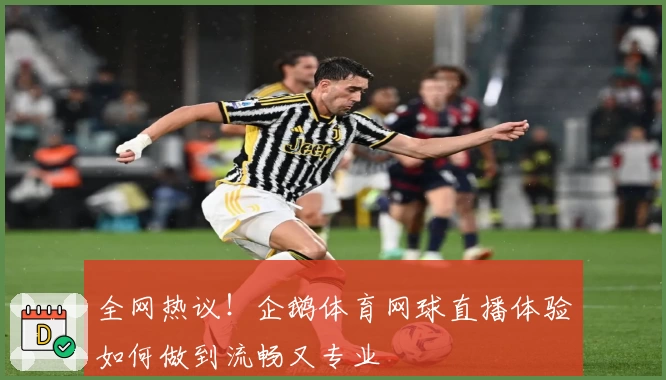 全网热议！企鹅体育网球直播体验如何做到流畅又专业