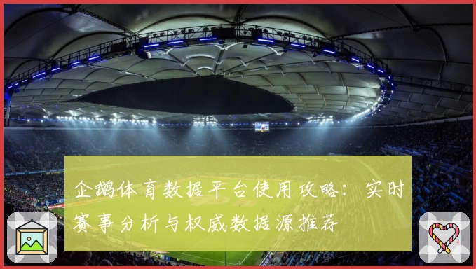 企鹅体育数据平台使用攻略：实时赛事分析与权威数据源推荐
