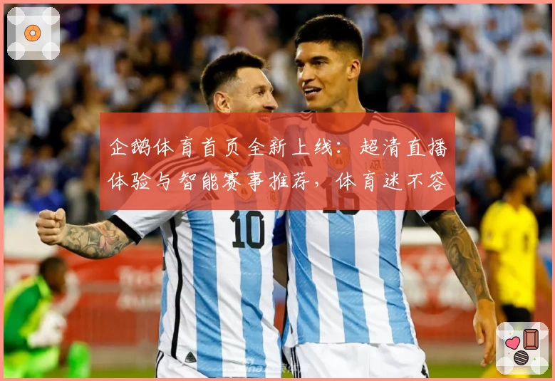 企鹅体育首页全新上线：超清直播体验与智能赛事推荐，体育迷不容错过！