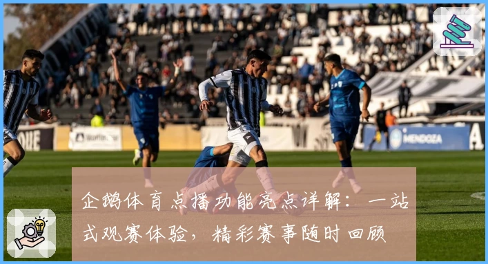 企鹅体育点播功能亮点详解：一站式观赛体验，精彩赛事随时回顾