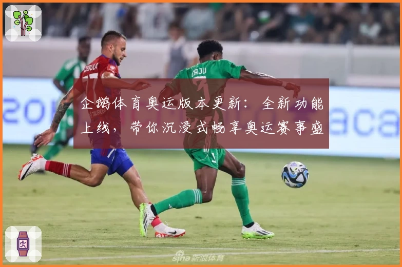 企鹅体育奥运版本更新：全新功能上线，带你沉浸式畅享奥运赛事盛况