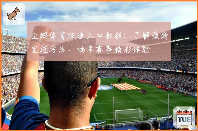 企鹅体育极速入口教程：了解最新直连方法，畅享赛事精彩体验