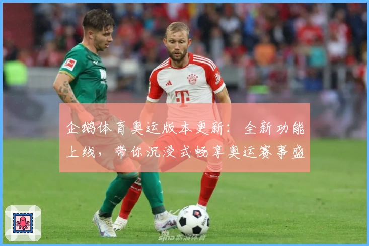 企鹅体育奥运版本更新：全新功能上线，带你沉浸式畅享奥运赛事盛况