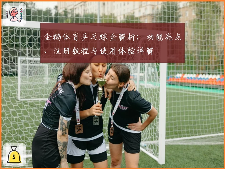 企鹅体育乒乓球全解析：功能亮点、注册教程与使用体验详解