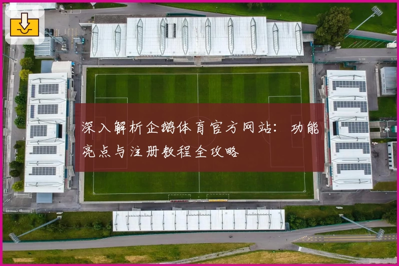 深入解析企鹅体育官方网站：功能亮点与注册教程全攻略