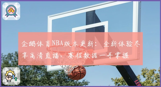 企鹅体育NBA版本更新：全新体验尽享高清直播，赛程数据一手掌握