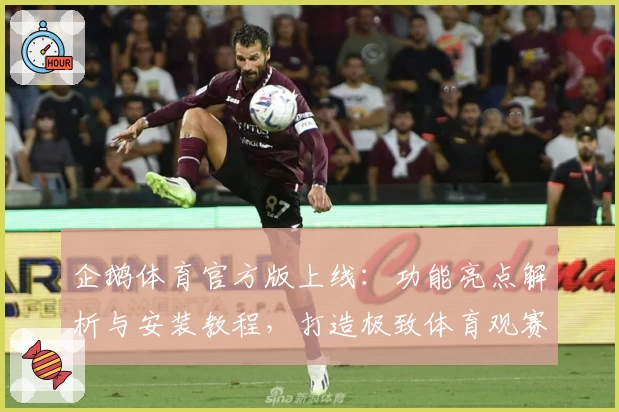 企鹅体育官方版上线：功能亮点解析与安装教程，打造极致体育观赛新体验