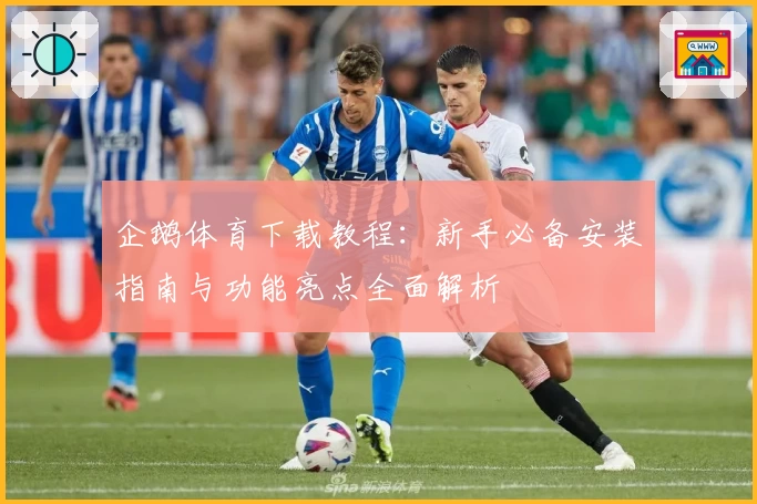 企鹅体育下载教程：新手必备安装指南与功能亮点全面解析